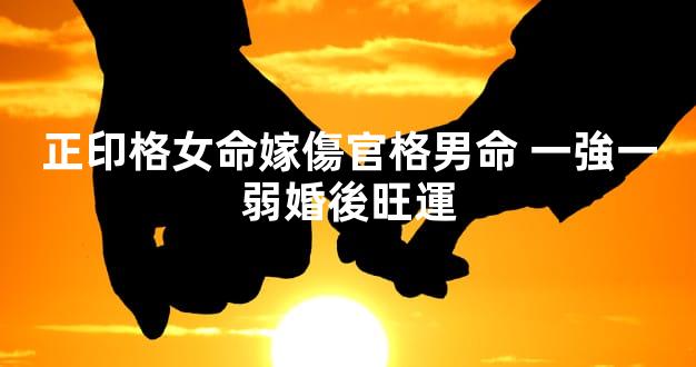 正印格女命嫁傷官格男命 一強一弱婚後旺運